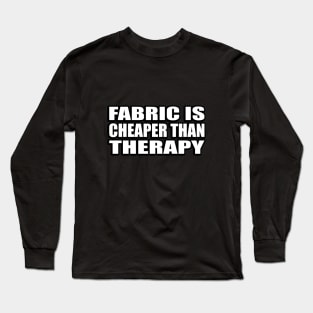 Fabric is cheaper than therapy Long Sleeve T-Shirt